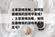 土豪游戏攻略,如何在最赚钱的游戏中赢钱?,土豪游戏攻略,如何在最赚钱的游戏里盈利无亏? 土豪游戏攻略,如何在最赚钱的游戏中赢钱?,土豪游戏攻略,如何在最赚钱的游戏里盈利无亏?