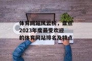 体育网站风云榜,盘点2023年度最受欢迎的体育网站排名及特点 体育网站风云榜,盘点2023年度最受欢迎的体育网站排名及特点