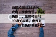 血腥校园4399通关攻略，步步为营，挑战极限！，血腥校园4399通关攻略，步步为营，挑战极限的胜利之路！