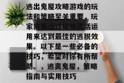 逃出鬼屋攻略游戏的玩法和策略至关重要,玩家需要通过策略灵活运用来达到最佳的逃脱效果。以下是一些必备的技巧,希望对你有所帮助。,逃离鬼屋,策略指南与实用技巧 逃出鬼屋攻略游戏的玩法和策略至关重要,玩家需要通过策略灵活运用来达到最佳的逃脱效果。以下是一些必备的技巧,希望对你有所帮助。,逃离鬼屋,策略指南与实用技巧