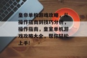 皇帝单机游戏攻略,从操作指南到技巧分析,操作指南,皇室单机游戏攻略大全,帮你轻松上手! 皇帝单机游戏攻略,从操作指南到技巧分析,操作指南,皇室单机游戏攻略大全,帮你轻松上手!