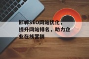 邯郸SEO网站优化,提升网站排名,助力企业在线营销 邯郸SEO网站优化,提升网站排名,助力企业在线营销