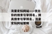 流量定标网站——优化你的搜索引擎排名,提高搜索引擎排名,流量定标网站策略 流量定标网站——优化你的搜索引擎排名,提高搜索引擎排名,流量定标网站策略