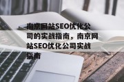 南京网站SEO优化公司的实战指南,南京网站SEO优化公司实战指南 南京网站SEO优化公司的实战指南,南京网站SEO优化公司实战指南
