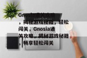 Gnosia通关攻略，揭秘游戏秘籍，轻松闯关，Gnosia通关攻略，揭秘游戏秘籍，畅享轻松闯关