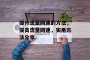 提升流量网速的方法,提高流量网速,实用方法分享 提升流量网速的方法,提高流量网速,实用方法分享