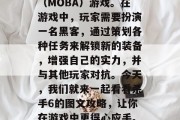 杀手6是一款充满刺激和冒险的多人在线对战(MOBA)游戏。在游戏中,玩家需要扮演一名黑客,通过策划各种任务来解锁新的装备,增强自己的实力,并与其他玩家对抗。今天,我们就来一起看看杀手6的图文攻略,让你在游戏中更得心应手。,杀手6图文攻略,新手入门指南 杀手6是一款充满刺激和冒险的多人在线对战(MOBA)游戏。在游戏中,玩家需要扮演一名黑客,通过策划各种任务来解锁新的装备,增强自己的实力,并与其他玩家对抗。今天,我们就来一起看看杀手6的图文攻略,让你在游戏中更得心应手。,杀手6图文攻略,新手入门指南