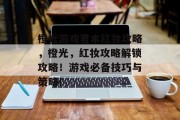 橙光游戏君本红妆攻略,橙光,红妆攻略解锁攻略!游戏必备技巧与策略! 橙光游戏君本红妆攻略,橙光,红妆攻略解锁攻略!游戏必备技巧与策略!