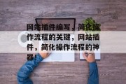 网站插件编写,简化操作流程的关键,网站插件,简化操作流程的神器! 网站插件编写,简化操作流程的关键,网站插件,简化操作流程的神器!