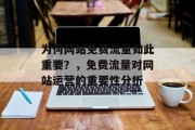 为何网站免费流量如此重要?,免费流量对网站运营的重要性分析 为何网站免费流量如此重要?,免费流量对网站运营的重要性分析