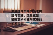 流量提升策略的艺术构建与实施，流量重塑，策略艺术构建与实施的艺术探索