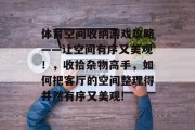 体育空间收纳游戏攻略——让空间有序又美观!,收拾杂物高手,如何把客厅的空间整理得井然有序又美观! 体育空间收纳游戏攻略——让空间有序又美观!,收拾杂物高手,如何把客厅的空间整理得井然有序又美观!