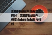 直播网站插件自由度之探讨,直播网站插件,畅享自由的自由度与权利 直播网站插件自由度之探讨,直播网站插件,畅享自由的自由度与权利