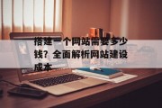 搭建一个网站需要多少钱?全面解析网站建设成本 搭建一个网站需要多少钱?全面解析网站建设成本