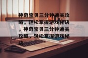 神奇宝贝三分钟通关攻略,轻松掌握游戏秘诀,神奇宝贝三分钟通关攻略,轻松掌握游戏秘诀 神奇宝贝三分钟通关攻略,轻松掌握游戏秘诀,神奇宝贝三分钟通关攻略,轻松掌握游戏秘诀