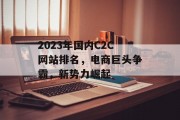 2023年国内C2C网站排名,电商巨头争霸,新势力崛起 2023年国内C2C网站排名,电商巨头争霸,新势力崛起