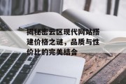 揭秘密云区现代网站搭建价格之谜,品质与性价比的完美结合 揭秘密云区现代网站搭建价格之谜,品质与性价比的完美结合