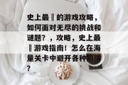 史上最囧的游戏攻略,如何面对无尽的挑战和谜题?,攻略,史上最囧游戏指南!怎么在海量关卡中避开各种陷阱? 史上最囧的游戏攻略,如何面对无尽的挑战和谜题?,攻略,史上最囧游戏指南!怎么在海量关卡中避开各种陷阱?