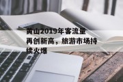 黄山2019年客流量再创新高，旅游市场持续火爆