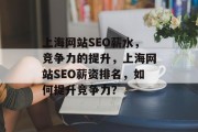 上海网站SEO薪水,竞争力的提升,上海网站SEO薪资排名,如何提升竞争力? 上海网站SEO薪水,竞争力的提升,上海网站SEO薪资排名,如何提升竞争力?
