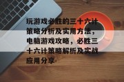 玩游戏必胜的三十六计策略分析及实用方法,电脑游戏攻略,必胜三十六计策略解析及实战应用分享