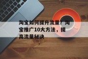 淘宝如何提升流量?淘宝推广10大方法,提高流量秘诀 淘宝如何提升流量?淘宝推广10大方法,提高流量秘诀