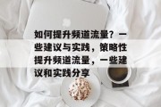 如何提升频道流量?一些建议与实践,策略性提升频道流量,一些建议和实践分享 如何提升频道流量?一些建议与实践,策略性提升频道流量,一些建议和实践分享