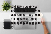 深度解析SEO优化知识,你的在线品牌不可或缺的升级工具,百度SEO升级指南,如何提升您的在线品牌影响力 深度解析SEO优化知识,你的在线品牌不可或缺的升级工具,百度SEO升级指南,如何提升您的在线品牌影响力