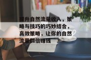 提升自然流量收入,策略与技巧的巧妙结合,高效策略,让你的自然流量翻倍赚钱 提升自然流量收入,策略与技巧的巧妙结合,高效策略,让你的自然流量翻倍赚钱