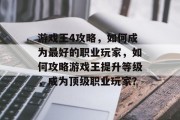 游戏王4攻略,如何成为最好的职业玩家,如何攻略游戏王提升等级,成为顶级职业玩家? 游戏王4攻略,如何成为最好的职业玩家,如何攻略游戏王提升等级,成为顶级职业玩家?