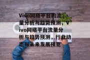 Vivo网络平台的流量分析与趋势预测，Vivo网络平台流量分析与趋势预测，行业动态与未来发展预览