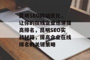 昆明SEO网站优化,让你的在线企业迅速提高排名,昆明SEO实战秘籍,提高企业在线排名的关键策略 昆明SEO网站优化,让你的在线企业迅速提高排名,昆明SEO实战秘籍,提高企业在线排名的关键策略