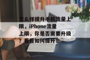 怎么样提升手机流量上限,iPhone流量上限,你是否需要升级?看看如何提升! 怎么样提升手机流量上限,iPhone流量上限,你是否需要升级?看看如何提升!