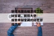 钢铁大使攻略游戏之探秘宝藏,钢铁大使: 探索神秘宝藏的秘密游戏之路 钢铁大使攻略游戏之探秘宝藏,钢铁大使: 探索神秘宝藏的秘密游戏之路