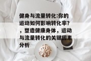 健身与流量转化:你的运动如何影响转化率？，塑造健康身体，运动与流量转化的关键因素分析