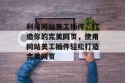 利用网站美工插件,打造你的完美网页,使用网站美工插件轻松打造完美网页 利用网站美工插件,打造你的完美网页,使用网站美工插件轻松打造完美网页