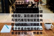 怀柔攻略游戏在当今的市场中已经成为了无数玩家追求的游戏之一。怀柔攻略游戏是一种游戏类型,旨在通过策略与技巧来引导玩家走向胜利的道路。下面就是关于怀柔攻略游戏的一些详细介绍。,怀柔攻略游戏,策略指南