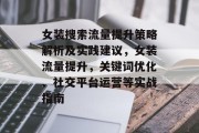 女装搜索流量提升策略解析及实践建议,女装流量提升,关键词优化、社交平台运营等实战指南