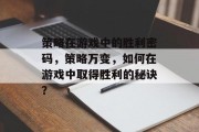 策略在游戏中的胜利密码,策略万变,如何在游戏中取得胜利的秘诀? 策略在游戏中的胜利密码,策略万变,如何在游戏中取得胜利的秘诀?