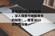 爱莲说23关游戏攻略,深入探索与破解难关的秘密!,爱莲说23关游戏攻略 爱莲说23关游戏攻略,深入探索与破解难关的秘密!,爱莲说23关游戏攻略