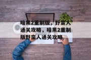 暗黑2重制版,野蛮人通关攻略,暗黑2重制版野蛮人通关攻略 暗黑2重制版,野蛮人通关攻略,暗黑2重制版野蛮人通关攻略