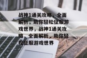 战神1通关攻略,全面解析,助你轻松征服游戏世界,战神1通关攻略,全面解析,助你轻松征服游戏世界 战神1通关攻略,全面解析,助你轻松征服游戏世界,战神1通关攻略,全面解析,助你轻松征服游戏世界