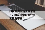 如何查询网站流量来源？，网站流量来源分析工具有哪些？