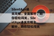 SilentAge通关攻略,全面解析,助你轻松闯关,SilentAge通关攻略全解析,助你轻松闯关 SilentAge通关攻略,全面解析,助你轻松闯关,SilentAge通关攻略全解析,助你轻松闯关