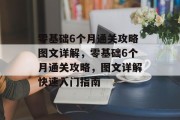 零基础6个月通关攻略图文详解,零基础6个月通关攻略,图文详解快速入门指南 零基础6个月通关攻略图文详解,零基础6个月通关攻略,图文详解快速入门指南