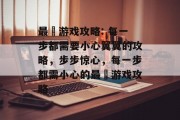 最囧游戏攻略: 每一步都需要小心翼翼的攻略,步步惊心,每一步都需小心的最囧游戏攻略 最囧游戏攻略: 每一步都需要小心翼翼的攻略,步步惊心,每一步都需小心的最囧游戏攻略