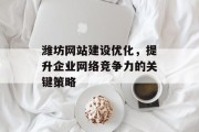 潍坊网站建设优化,提升企业网络竞争力的关键策略 潍坊网站建设优化,提升企业网络竞争力的关键策略