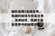 解析巫师3支线任务,隐藏的秘境与惊喜任务,深渊秘境,隐藏于复杂世界中的秘密任务