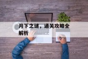 月下之谜,通关攻略全解析 月下之谜,通关攻略全解析