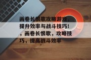 画卷长恨歌攻略游戏,提升效率与战斗技巧!,画卷长恨歌,攻略技巧,提高战斗效率 画卷长恨歌攻略游戏,提升效率与战斗技巧!,画卷长恨歌,攻略技巧,提高战斗效率